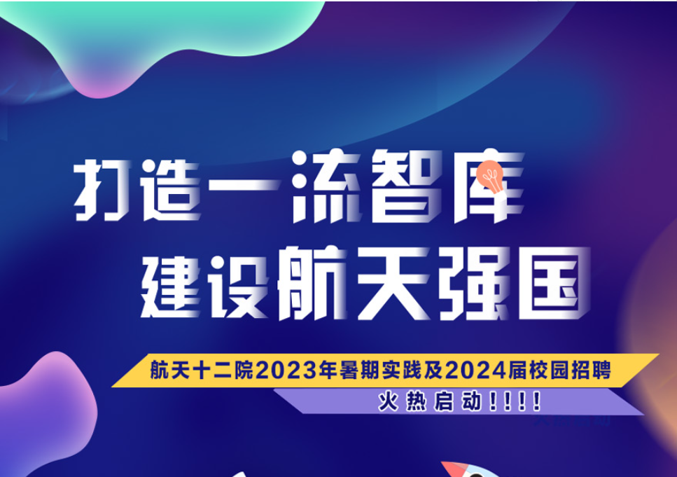 航天十二院2023年暑期实践及2024届校园招聘正式启动！